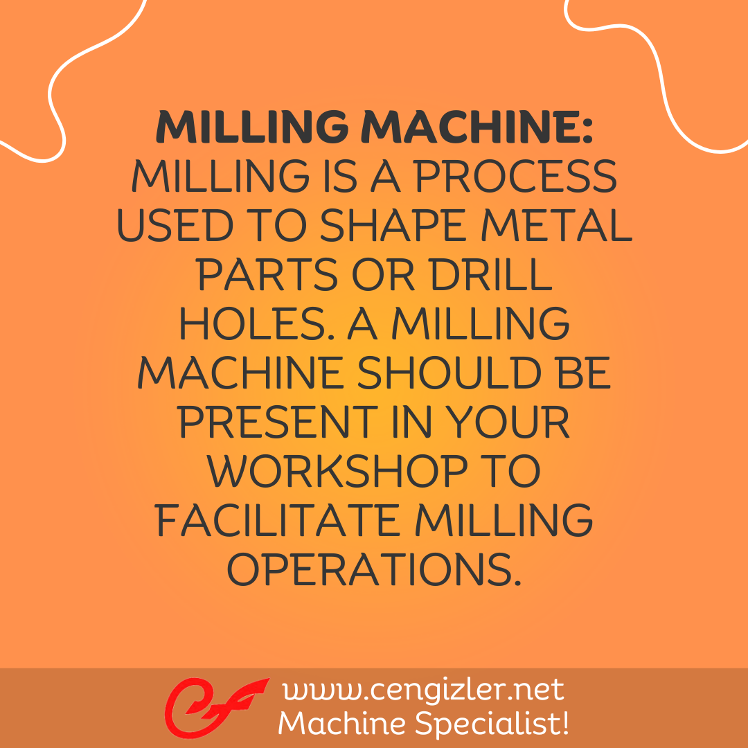 4 Milling machine. Milling is a process used to shape metal parts or drill holes. A milling machine should be present in your workshop to facilitate milling operations